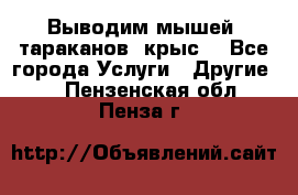 Выводим мышей ,тараканов, крыс. - Все города Услуги » Другие   . Пензенская обл.,Пенза г.